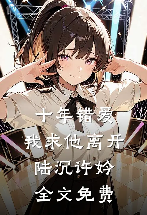 十年错爱，我求他离开陆沉许妗全文免费