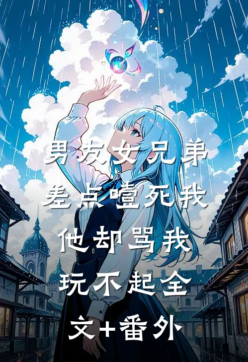 男友女兄弟差点噎死我，他却骂我玩不起全文+番外