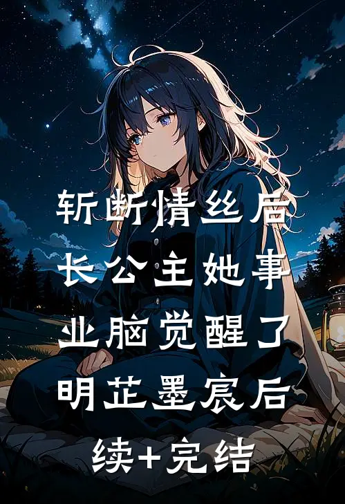 斩断情丝后，长公主她事业脑觉醒了明芷墨宸后续+完结