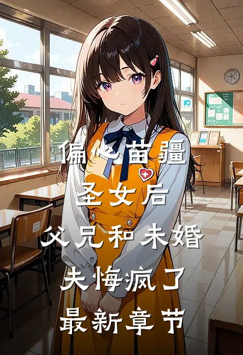 偏心苗疆圣女后，父兄和未婚夫悔疯了最新章节