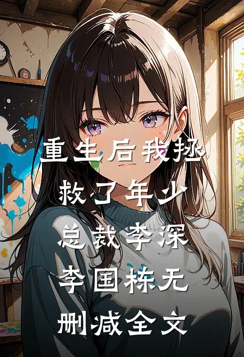 重生后我拯救了年少总裁李深李国栋无删减全文