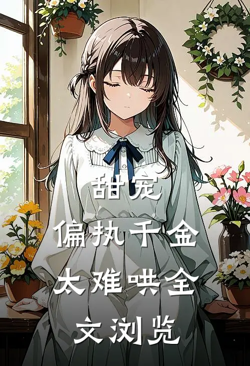 甜宠：偏执千金太难哄全文浏览