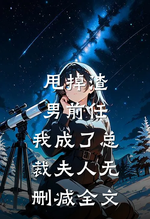 甩掉渣男前任，我成了总裁夫人无删减全文