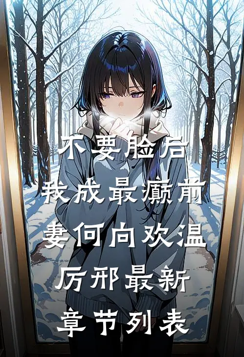 不要脸后，我成最癫前妻何向欢温厉邢最新章节列表