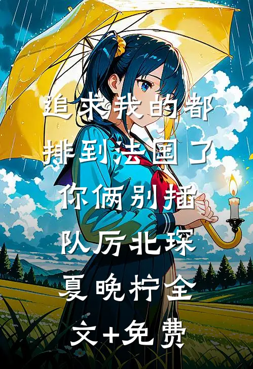 追求我的都排到法国了，你俩别插队厉北琛夏晚柠全文+免费