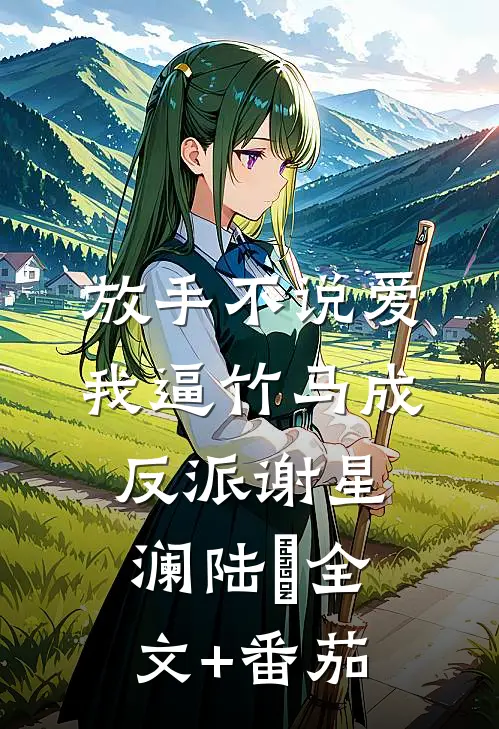 放手不说爱，我逼竹马成反派谢星澜陆璟全文+番茄