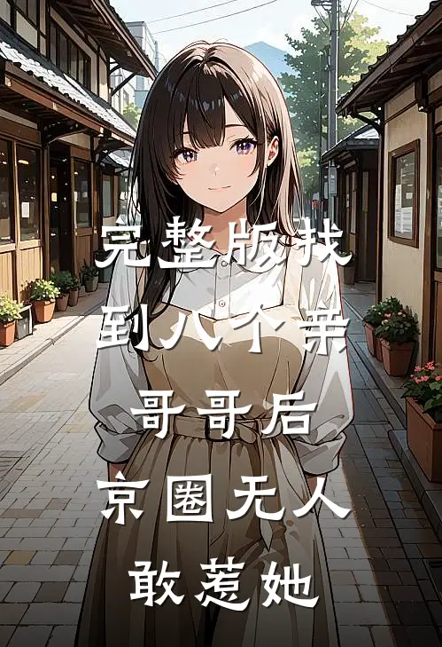 完整版找到八个亲哥哥后，京圈无人敢惹她