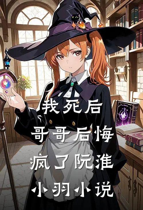 我死后,哥哥后悔疯了阮淮小羽免费阅读