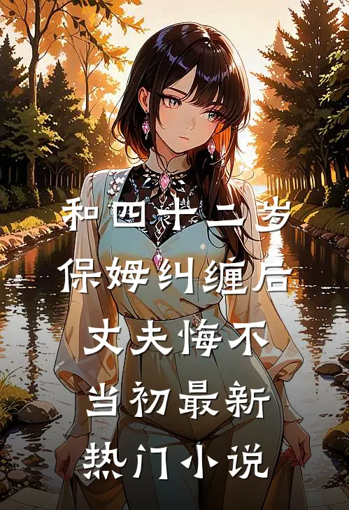 和四十二岁保姆纠缠后，丈夫悔不当初最新热门小说
