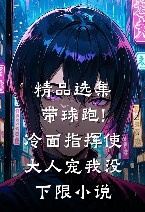 精品选集带球跑!冷面指挥使大人宠我没下限小说