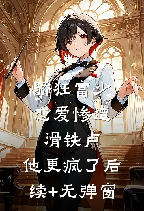 骄狂富少恋爱惨遭滑铁卢，他更疯了后续+无弹窗
