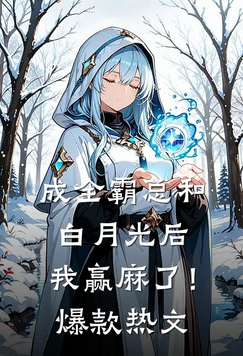 成全霸总和白月光后，我赢麻了！爆款热文