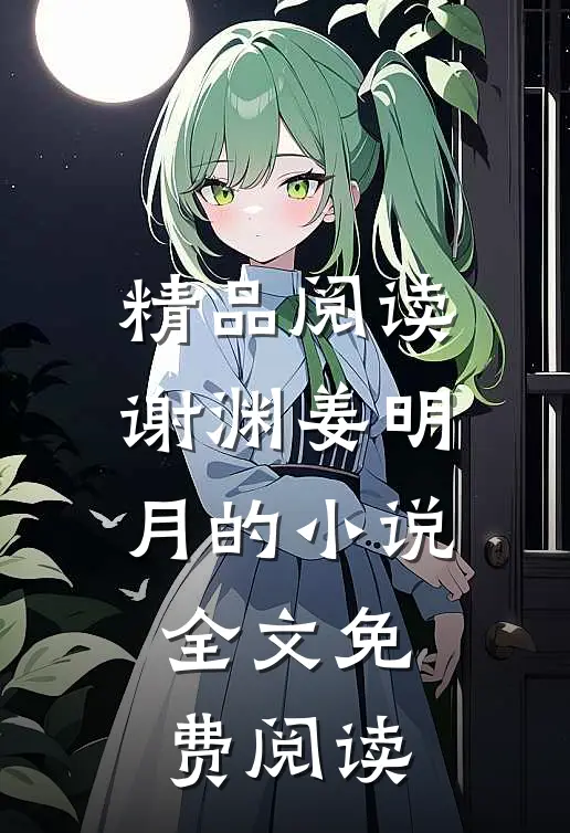 精品阅读谢渊姜明月的小说全文免费阅读
