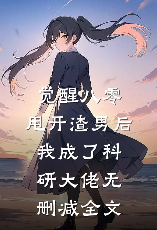 觉醒八零，甩开渣男后我成了科研大佬无删减全文