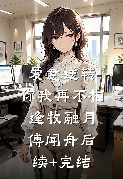 爱意逆转，你我再不相逢牧融月傅闻舟后续+完结