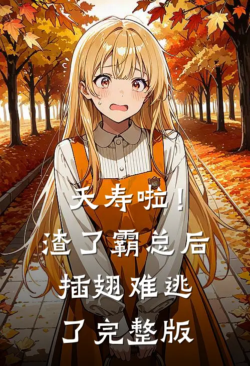 夭寿啦！渣了霸总后插翅难逃了完整版
