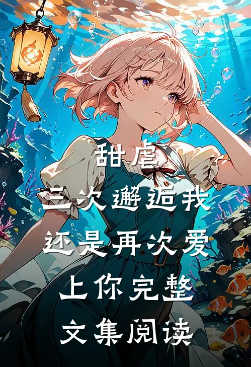 甜虐：三次邂逅我还是再次爱上你完整文集阅读