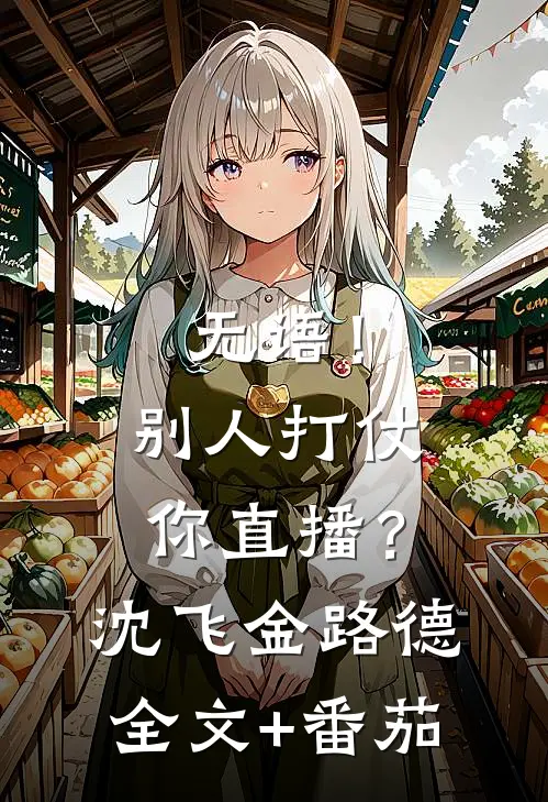 无语！别人打仗你直播？沈飞金路德全文+番茄