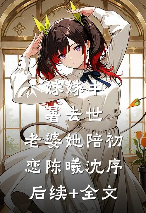 妹妹中暑去世，老婆她陪初恋陈曦沈序后续+全文