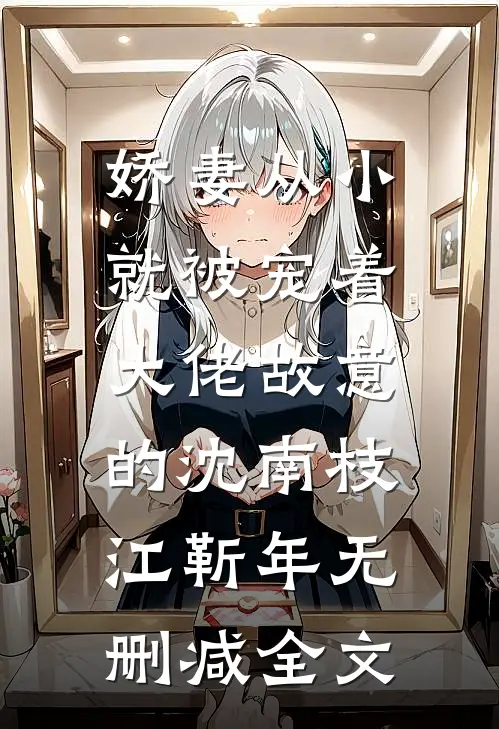 娇妻从小就被宠着，大佬故意的沈南枝江靳年无删减全文