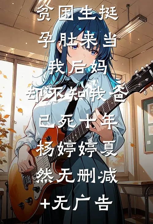 贫困生挺孕肚来当我后妈，却不知我爸已死十年杨婷婷夏然无删减+无广告
