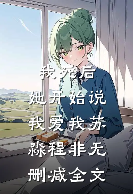 我死后，她开始说我爱我苏淼程非无删减全文