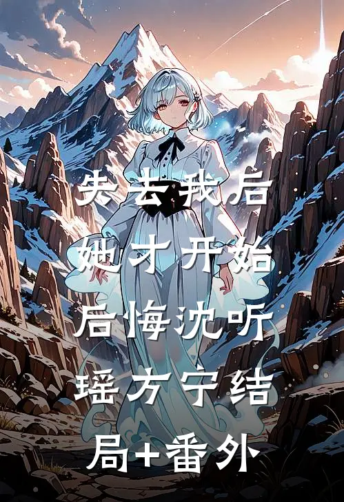 失去我后，她才开始后悔沈听瑶方宁结局+番外
