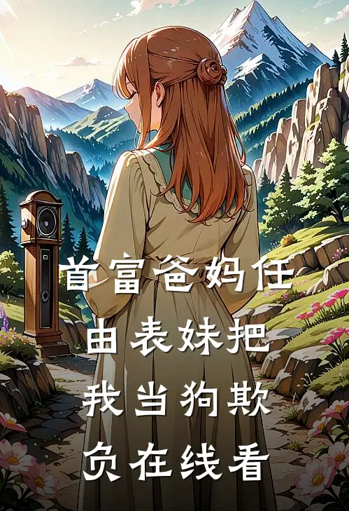 首富爸妈任由表妹把我当狗欺负在线看