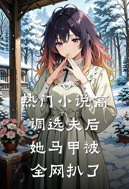 热门小说高调选夫后，她马甲被全网扒了