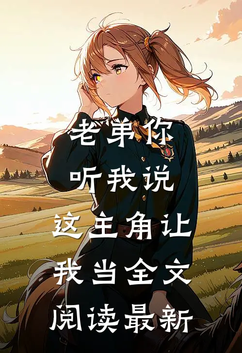 老弟你听我说，这主角让我当全文阅读最新