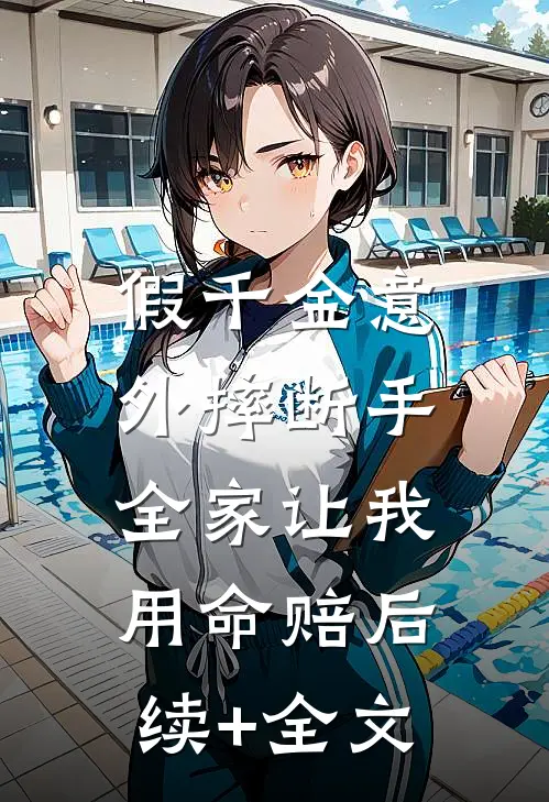 假千金意外摔断手，全家让我用命赔后续+全文