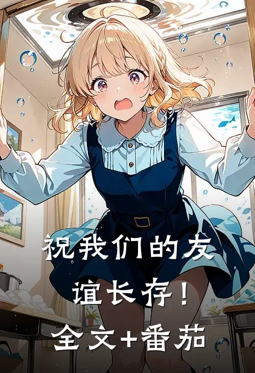 祝我们的友谊长存！全文+番茄
