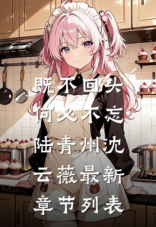 既不回头，何必不忘陆青州沈云薇最新章节列表