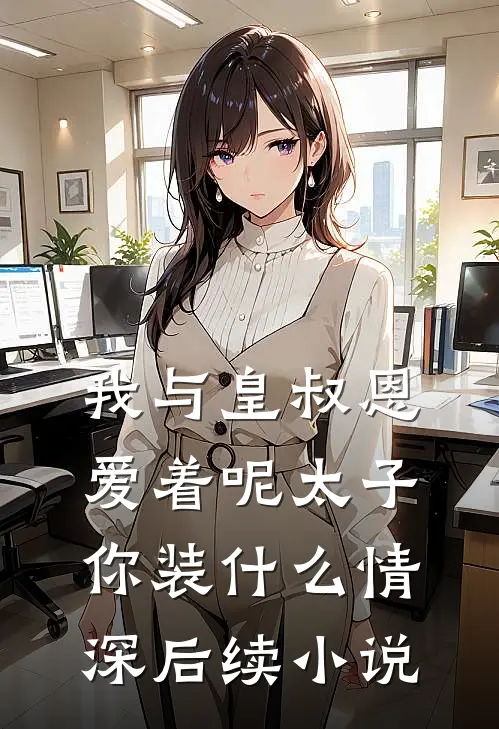 我与皇叔恩爱着呢太子你装什么情深后续小说