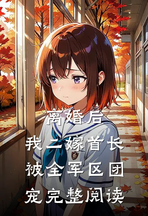 离婚后，我二嫁首长被全军区团宠完整阅读