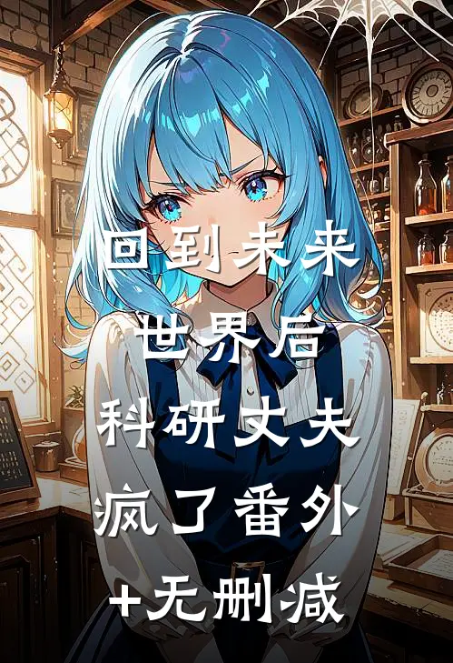 回到未来世界后，科研丈夫疯了番外+无删减