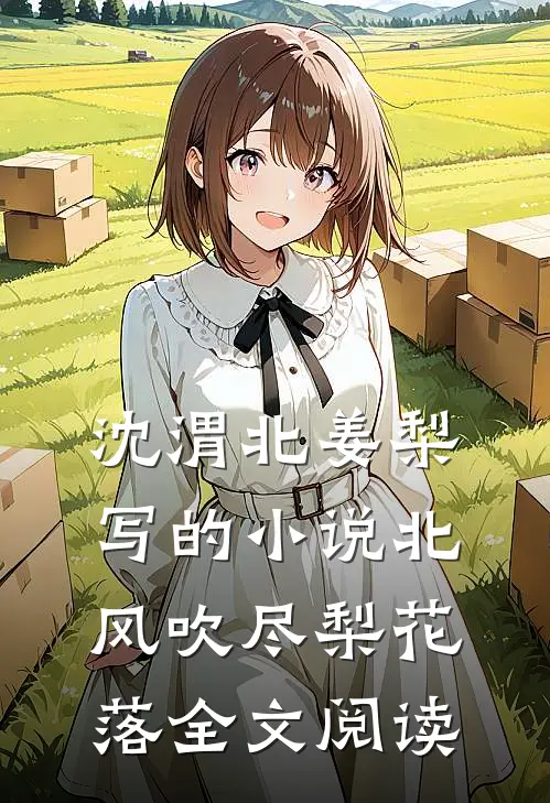 沈渭北姜梨写的小说北风吹尽梨花落全文阅读