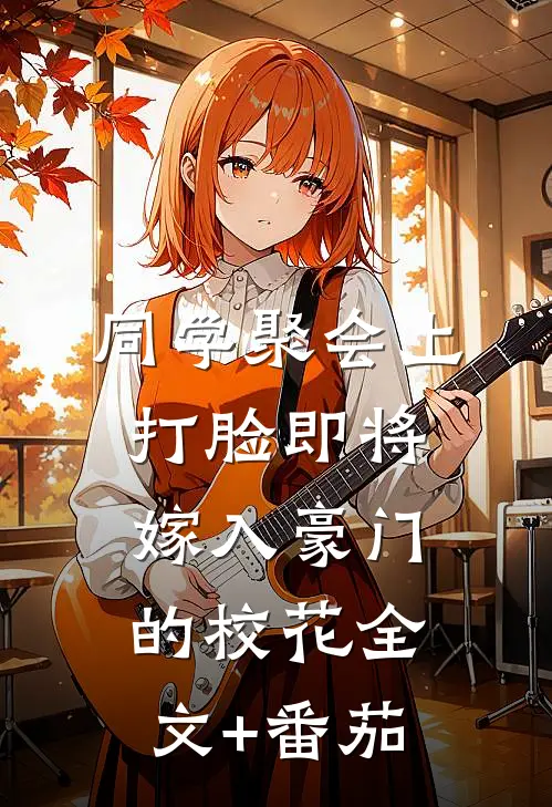 同学聚会上，打脸即将嫁入豪门的校花全文+番茄