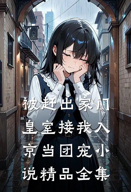 被赶出家门,皇室接我入京当团宠小说精品全集