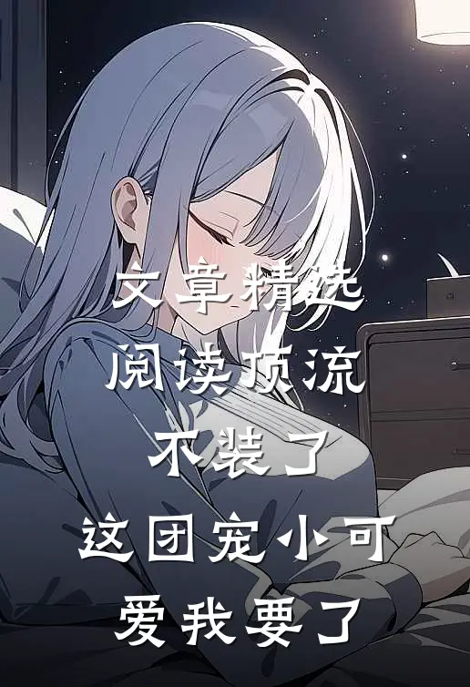 文章精选阅读顶流不装了，这团宠小可爱我要了