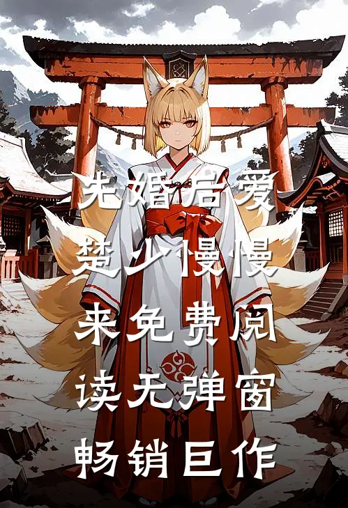 先婚后爱,楚少慢慢来免费阅读无弹窗畅销巨作
