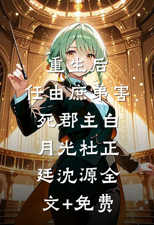 重生后，任由庶弟害死郡主白月光杜正廷沈源全文+免费