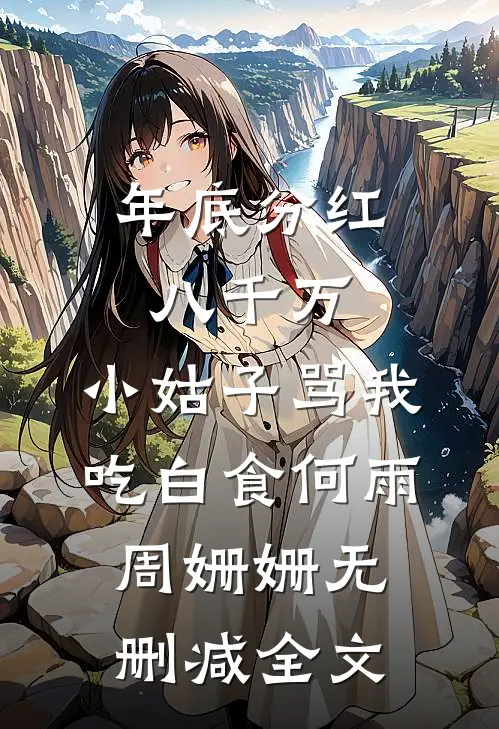 年底分红八千万，小姑子骂我吃白食何雨周姗姗无删减全文