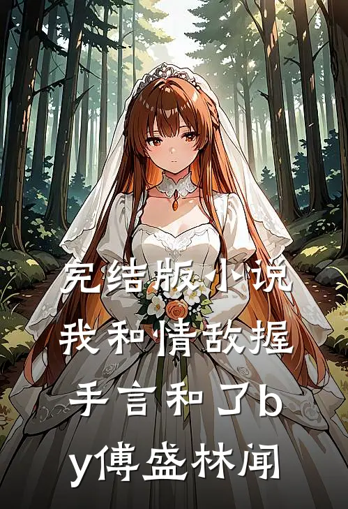 完结版小说我和情敌握手言和了by傅盛林闻