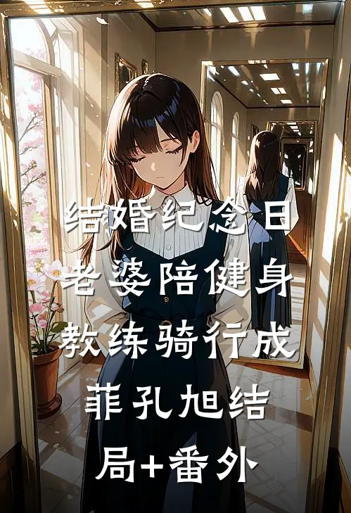 结婚纪念日，老婆陪健身教练骑行成菲孔旭结局+番外