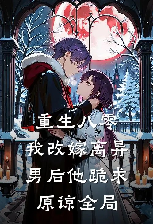 重生八零，我改嫁离异男后他跪求原谅全局