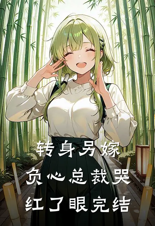 转身另嫁，负心总裁哭红了眼完结
