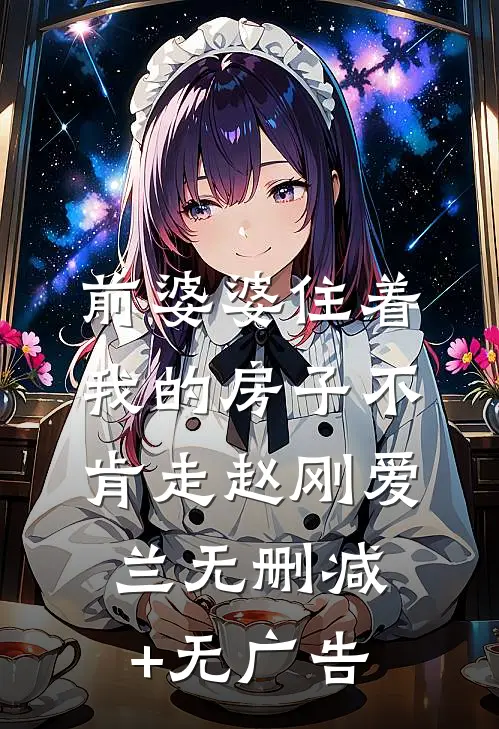 前婆婆住着我的房子不肯走赵刚爱兰无删减+无广告