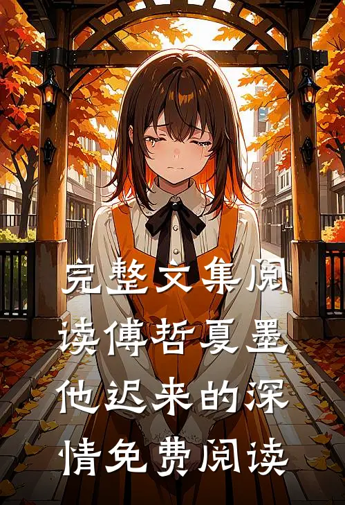 完整文集阅读傅哲夏墨他迟来的深情免费阅读