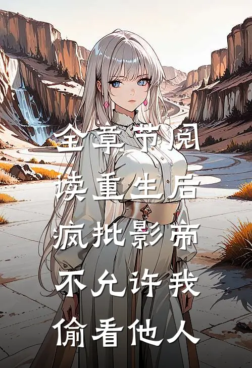 全章节阅读重生后，疯批影帝不允许我偷看他人